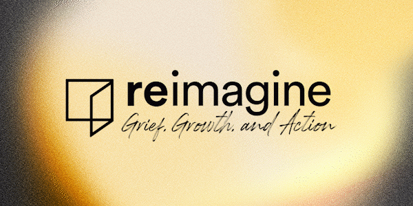 Reimagine: Grief, Growth, and Action