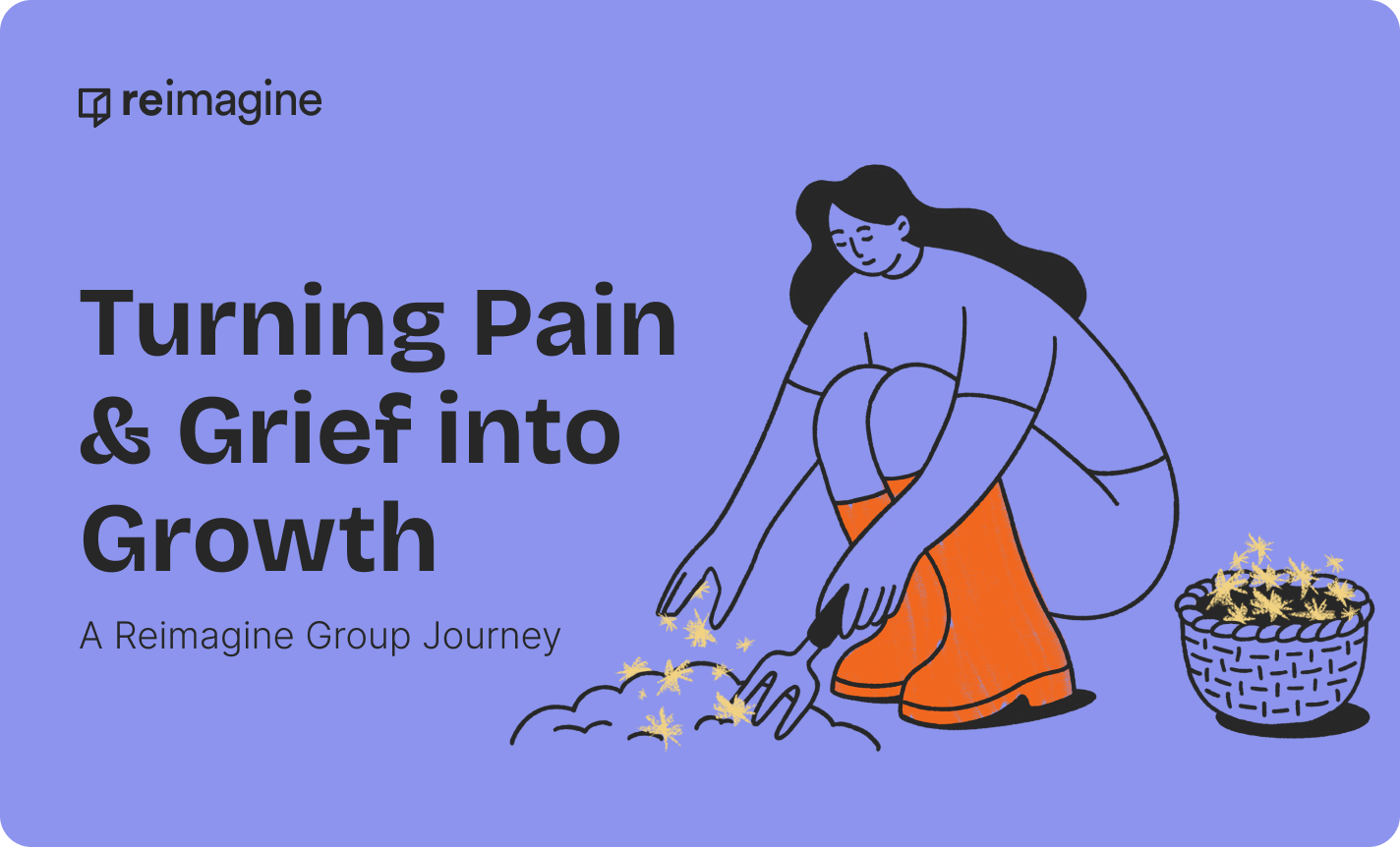 Turning Pain & Grief into Growth: A Reimagine Group Journey