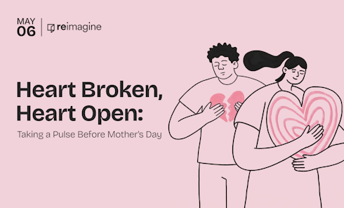 Heart Broken, Heart Open: Taking a Pulse Before Mother’s Day