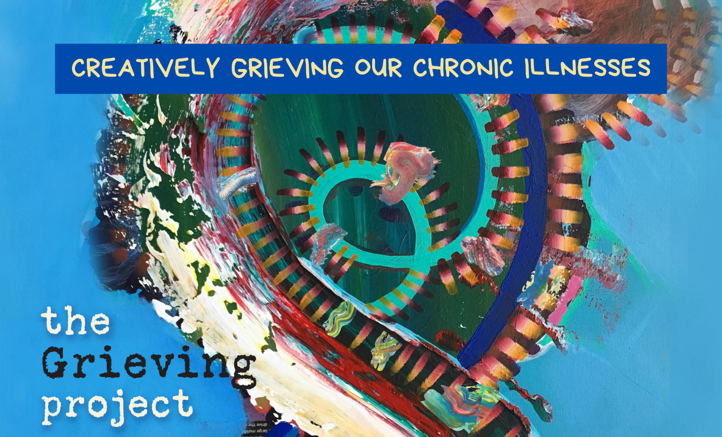 The Grieving Project-Creatively Grieving Chronic Illnesses