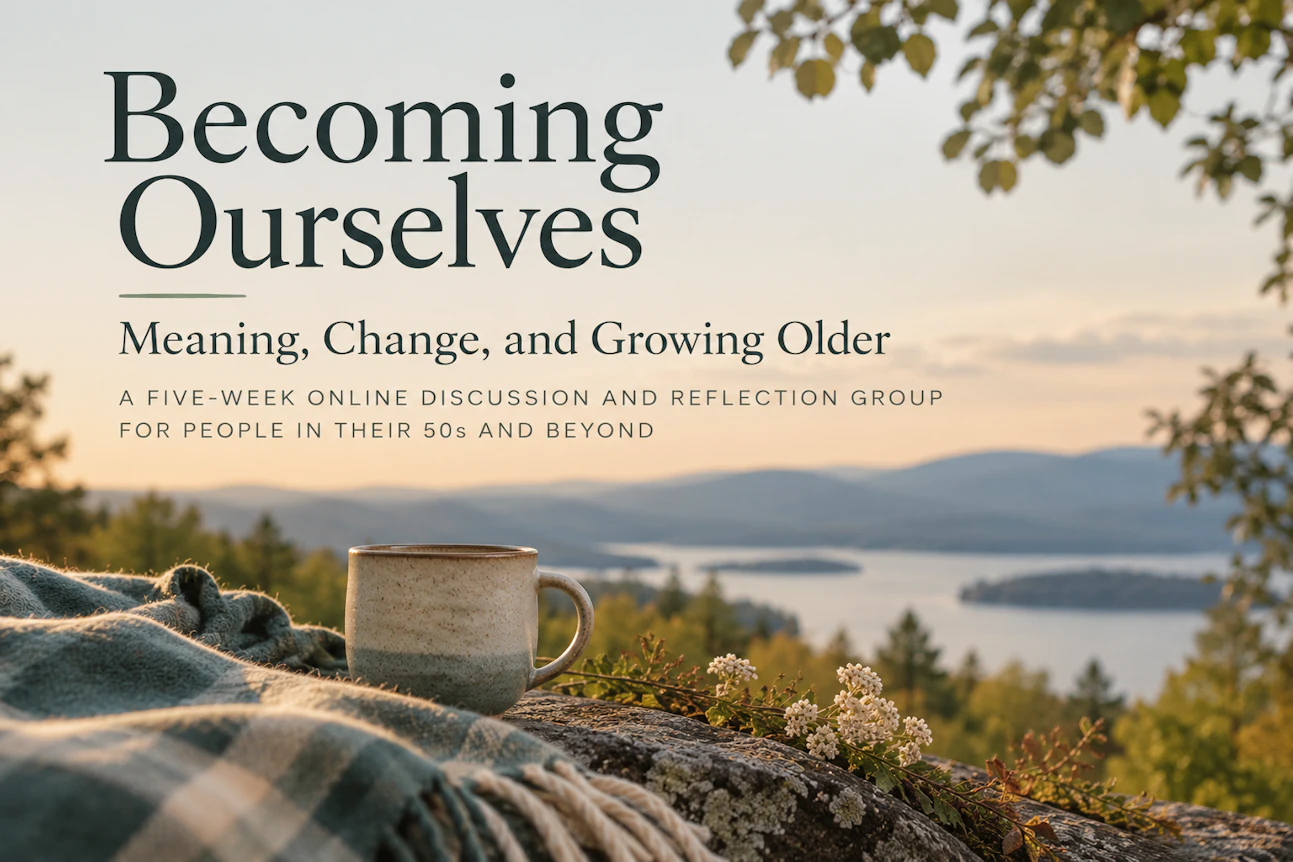 Becoming Ourselves: Meaning, Change, and Growing Older