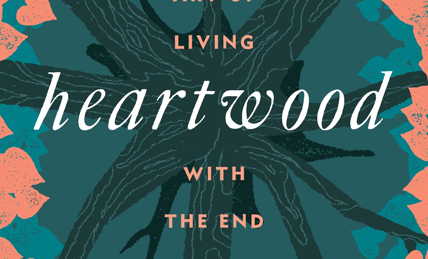 Heartwood: Evening on the Art of Living with the End in Mind